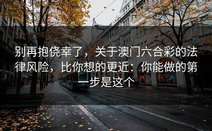 别再抱侥幸了，关于澳门六合彩的法律风险，比你想的更近：你能做的第一步是这个