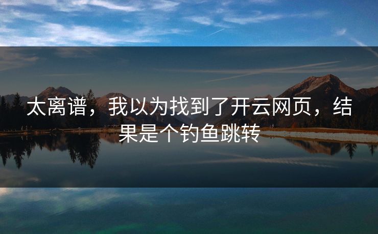 太离谱，我以为找到了开云网页，结果是个钓鱼跳转
