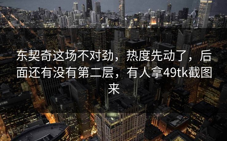 东契奇这场不对劲，热度先动了，后面还有没有第二层，有人拿49tk截图来