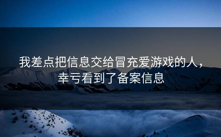 我差点把信息交给冒充爱游戏的人，幸亏看到了备案信息