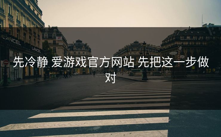 先冷静 爱游戏官方网站 先把这一步做对