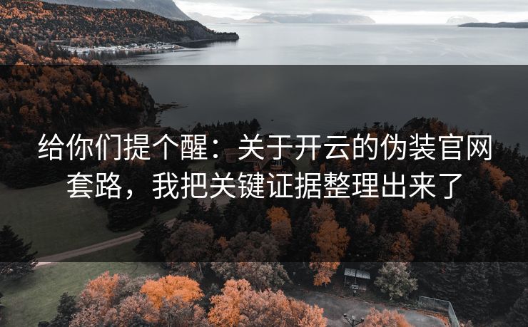给你们提个醒：关于开云的伪装官网套路，我把关键证据整理出来了