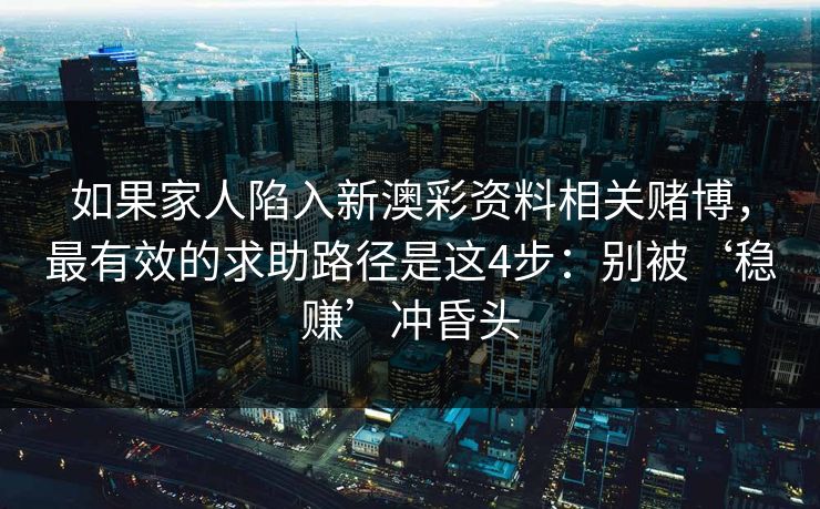 如果家人陷入新澳彩资料相关赌博，最有效的求助路径是这4步：别被‘稳赚’冲昏头