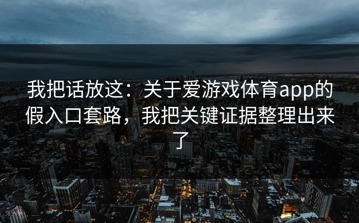 我把话放这：关于爱游戏体育app的假入口套路，我把关键证据整理出来了