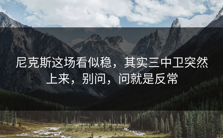 尼克斯这场看似稳，其实三中卫突然上来，别问，问就是反常