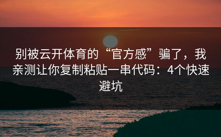 别被云开体育的“官方感”骗了，我亲测让你复制粘贴一串代码：4个快速避坑
