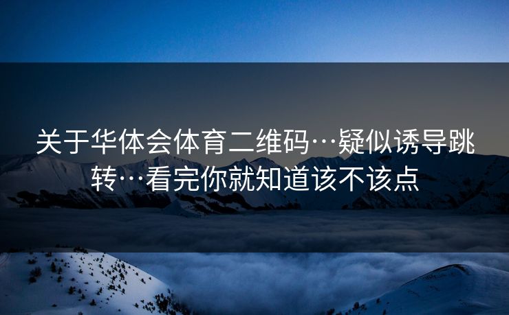 关于华体会体育二维码…疑似诱导跳转…看完你就知道该不该点