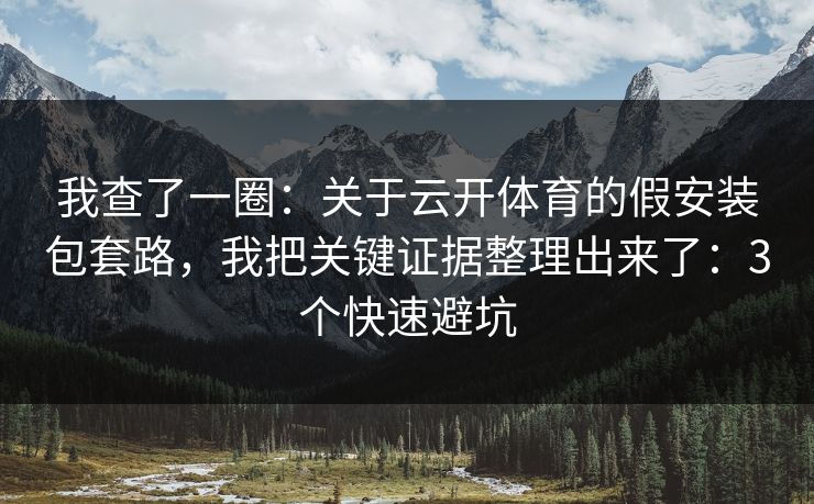 我查了一圈：关于云开体育的假安装包套路，我把关键证据整理出来了：3个快速避坑