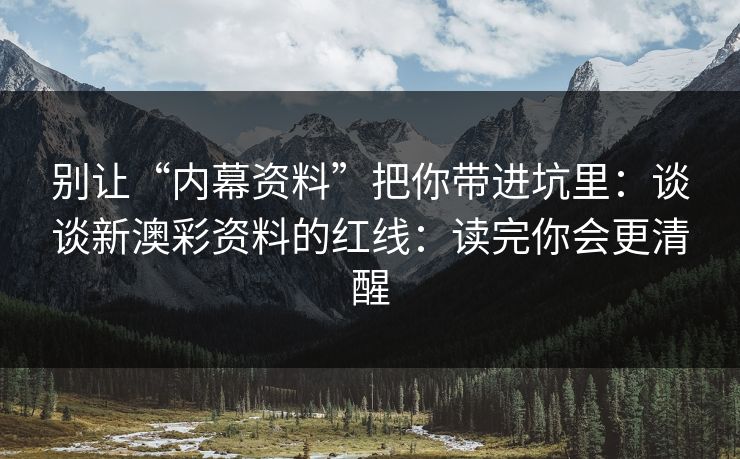 别让“内幕资料”把你带进坑里：谈谈新澳彩资料的红线：读完你会更清醒