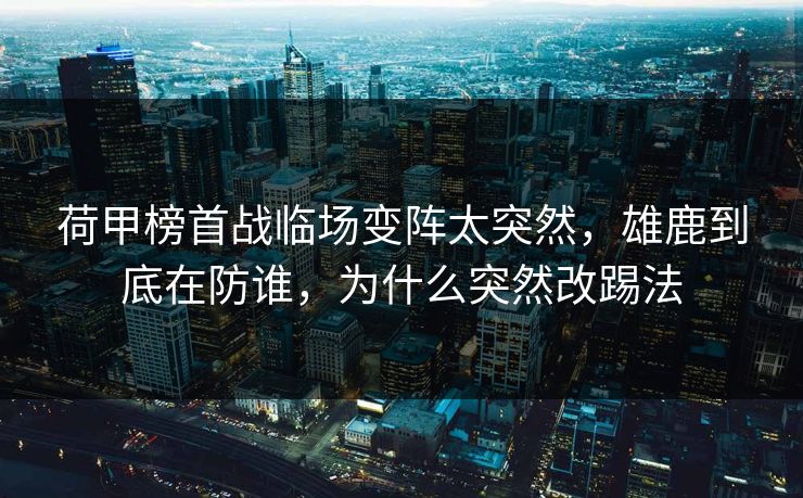 荷甲榜首战临场变阵太突然，雄鹿到底在防谁，为什么突然改踢法