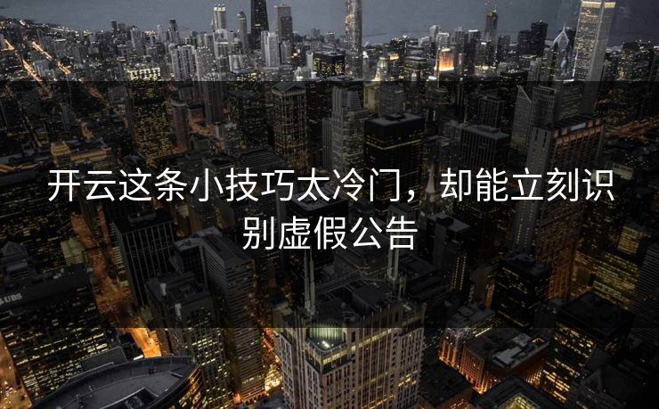 开云这条小技巧太冷门，却能立刻识别虚假公告