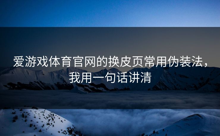 爱游戏体育官网的换皮页常用伪装法，我用一句话讲清