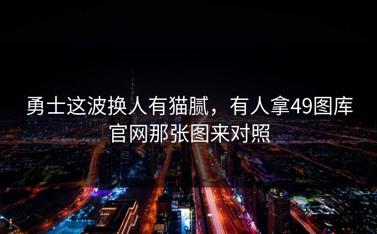勇士这波换人有猫腻，有人拿49图库官网那张图来对照