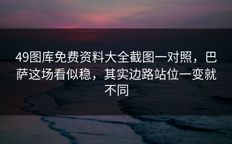 49图库免费资料大全截图一对照，巴萨这场看似稳，其实边路站位一变就不同
