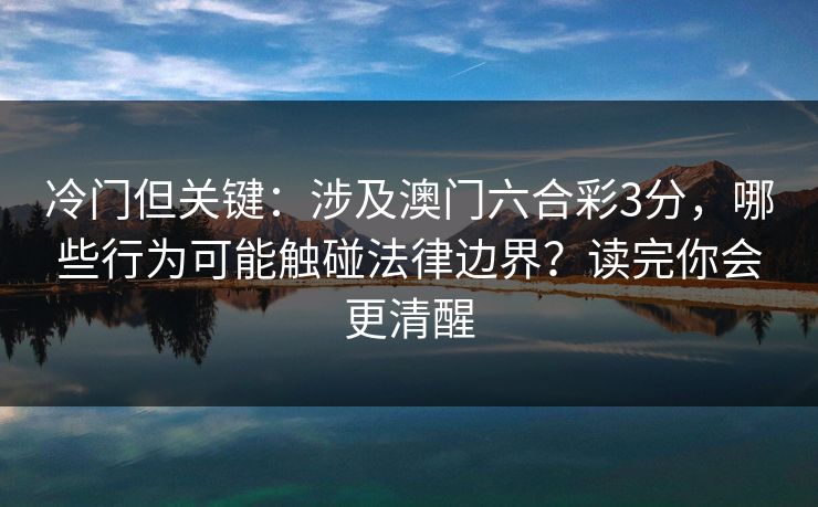 冷门但关键：涉及澳门六合彩3分，哪些行为可能触碰法律边界？读完你会更清醒
