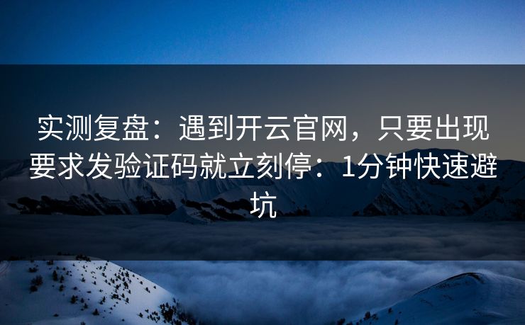 实测复盘：遇到开云官网，只要出现要求发验证码就立刻停：1分钟快速避坑